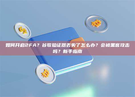 如何开启2FA？谷歌验证器丢失了怎么办？会被黑客攻击吗？新手指南