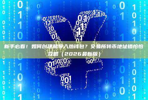 新手必看!如何创建和导入热钱包?交易所转币地址错怕怕攻略(2026最新版)