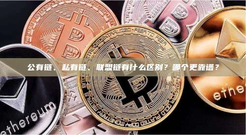 公有链、私有链、联盟链有什么区别？哪个更靠谱？