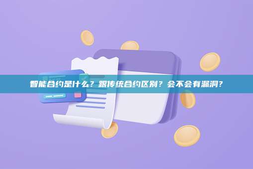 智能合约是什么?跟传统合约区别?会不会有漏洞?