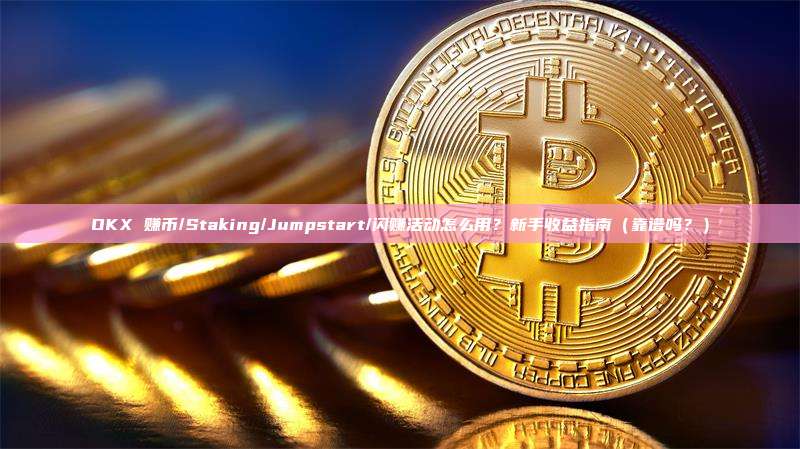 OKX 赚币/Staking/Jumpstart/闪赚活动怎么用？新手收益指南（靠谱吗？）