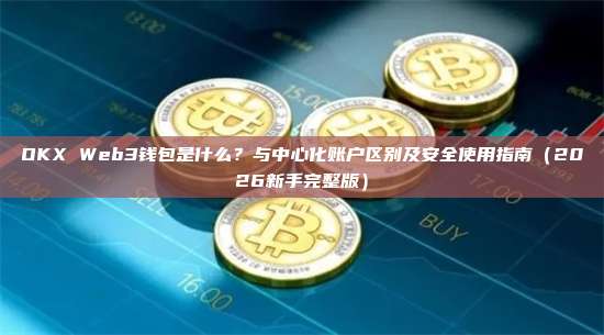 OKX Web3钱包是什么？与中心化账户区别及安全使用指南（2026新手完整版）