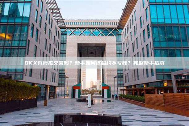 OKX有模拟交易吗？新手如何练合约不亏钱？完整新手指南