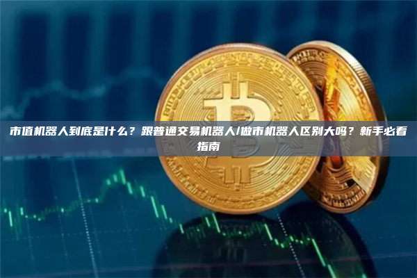 市值机器人到底是什么？跟普通交易机器人/做市机器人区别大吗？新手必看指南