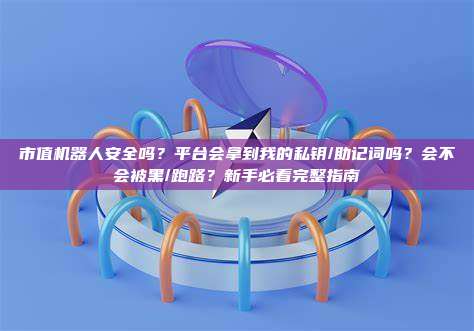市值机器人安全吗？平台会拿到我的私钥/助记词吗？会不会被黑/跑路？新手必看完整指南