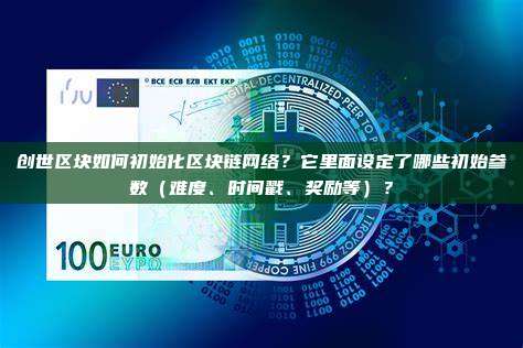 创世区块如何初始化区块链网络？它里面设定了哪些初始参数（难度、时间戳、奖励等）？