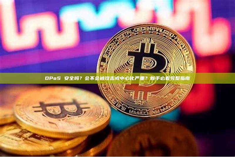 DPoS 安全吗？会不会被攻击或中心化严重？新手必看完整指南