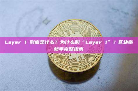 Layer 1 到底是什么？为什么叫“Layer 1”？区块链新手完整指南