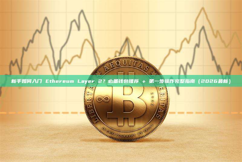 新手如何入门 Ethereum Layer 2？必备钱包推荐 + 第一步操作完整指南（2026最新）