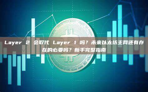 Layer 2 会取代 Layer 1 吗？未来以太坊主网还有存在的必要吗？新手完整指南