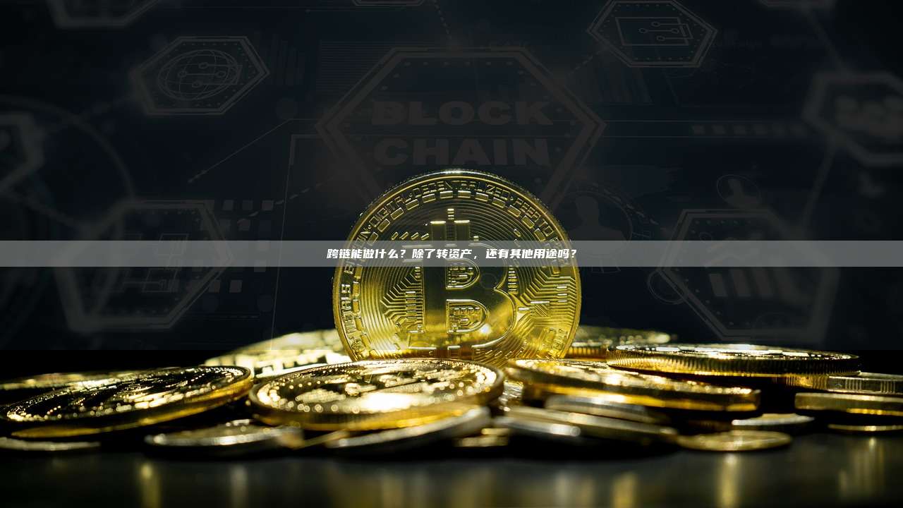 跨链能做什么？除了转资产，还有其他用途吗？