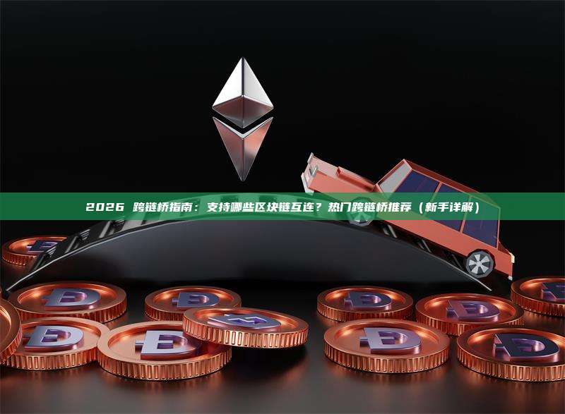 2026 跨链桥指南:支持哪些区块链互连?热门跨链桥推荐(新手详解)