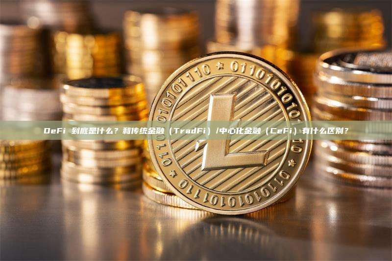DeFi 到底是什么？和传统金融（TradFi）/中心化金融（CeFi）有什么区别？