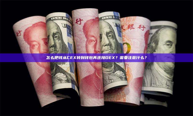 怎么把钱从CEX转到钱包再连接DEX？需要注意什么？
