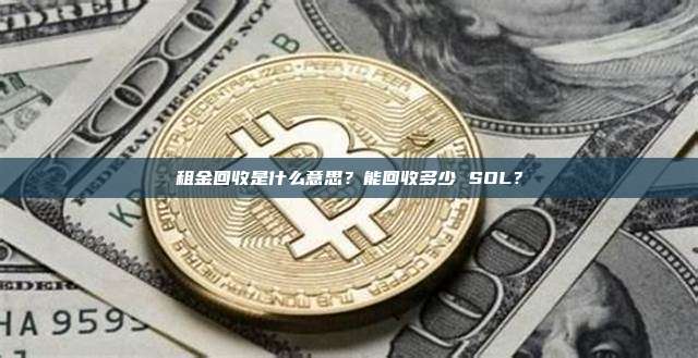 租金回收是什么意思？能回收多少 SOL？