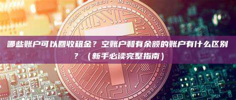 哪些账户可以回收租金？空账户和有余额的账户有什么区别？（新手必读完整指南）