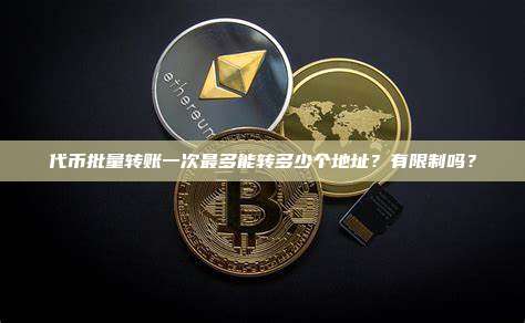 代币批量转账一次最多能转多少个地址？有限制吗？