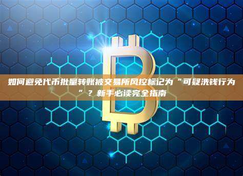 如何避免代币批量转账被交易所风控标记为“可疑洗钱行为”？新手必读完全指南