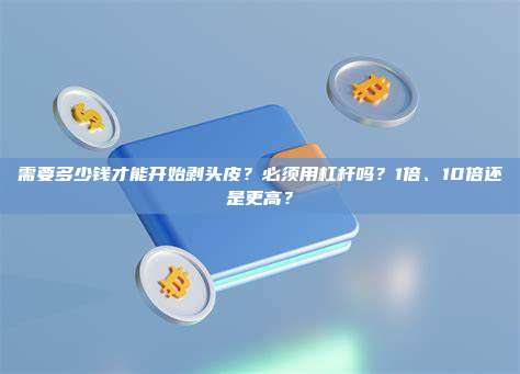 需要多少钱才能开始剥头皮？必须用杠杆吗？1倍、10倍还是更高？