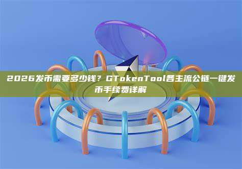 2026发币需要多少钱？GTokenTool各主流公链一键发币手续费详解