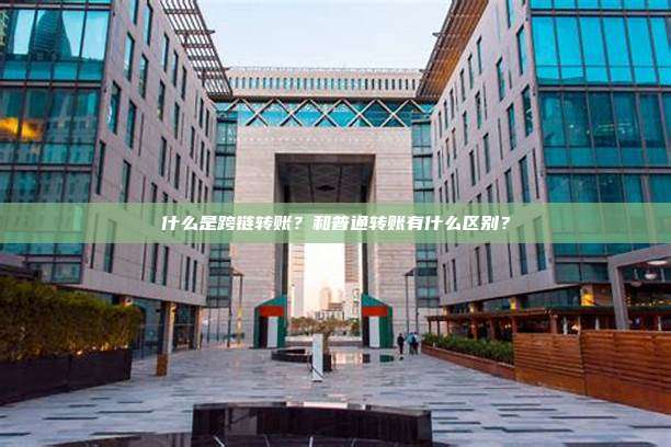 什么是跨链转账？和普通转账有什么区别？