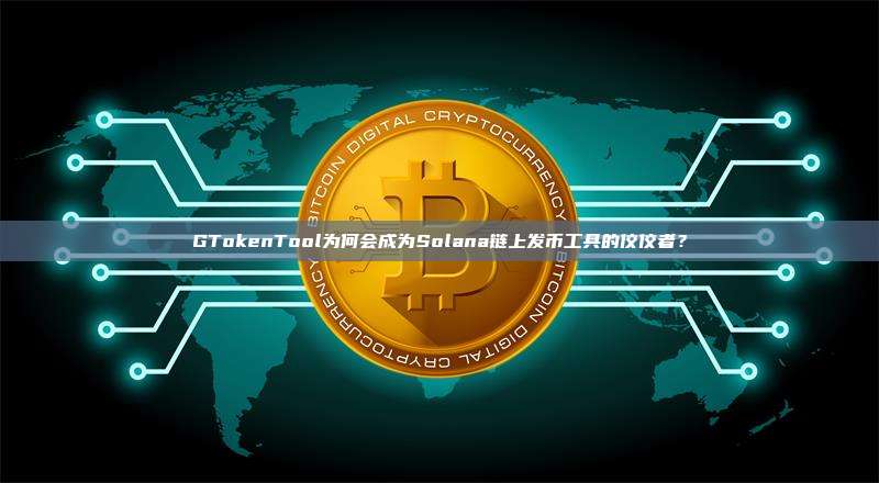 GTokenTool为何会成为Solana链上发币工具的佼佼者?