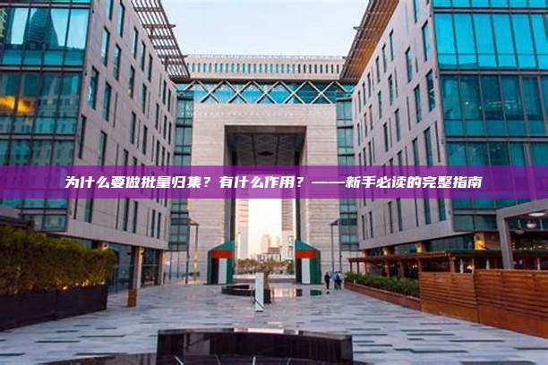 为什么要做批量归集?有什么作用?——新手必读的完整指南