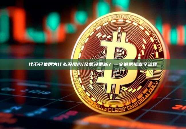 代币归集后为什么没反应/余额没更新？一文讲透排查全流程