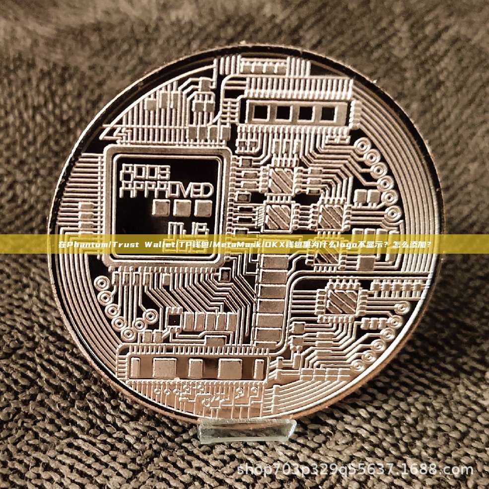 在Phantom/Trust Wallet/TP钱包/MetaMask/OKX钱包里为什么logo不显示？怎么添加？