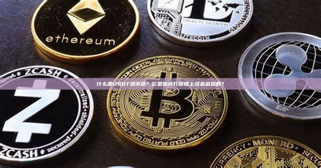 什么是USDT混币器？它是如何打断链上资金追踪的？