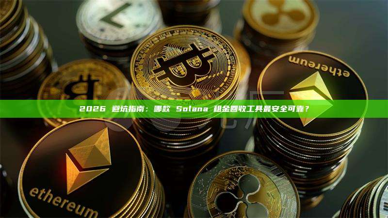 2026 避坑指南:哪款 Solana 租金回收工具最安全可靠?