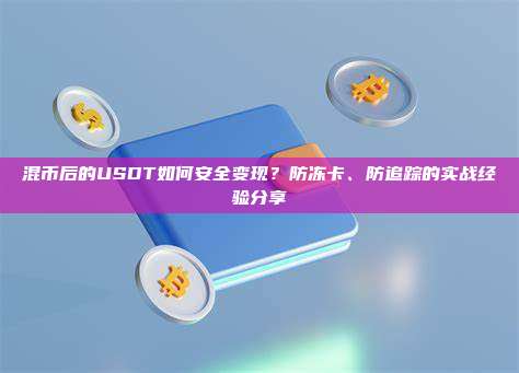 混币后的USDT如何安全变现？防冻卡、防追踪的实战经验分享