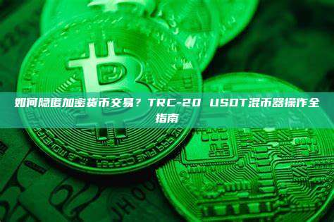 如何隐匿加密货币交易？TRC-20 USDT混币器操作全指南