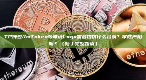 TP钱包/ImToken等申请Logo需要提供什么资料？审核严格吗？（新手完整指南）