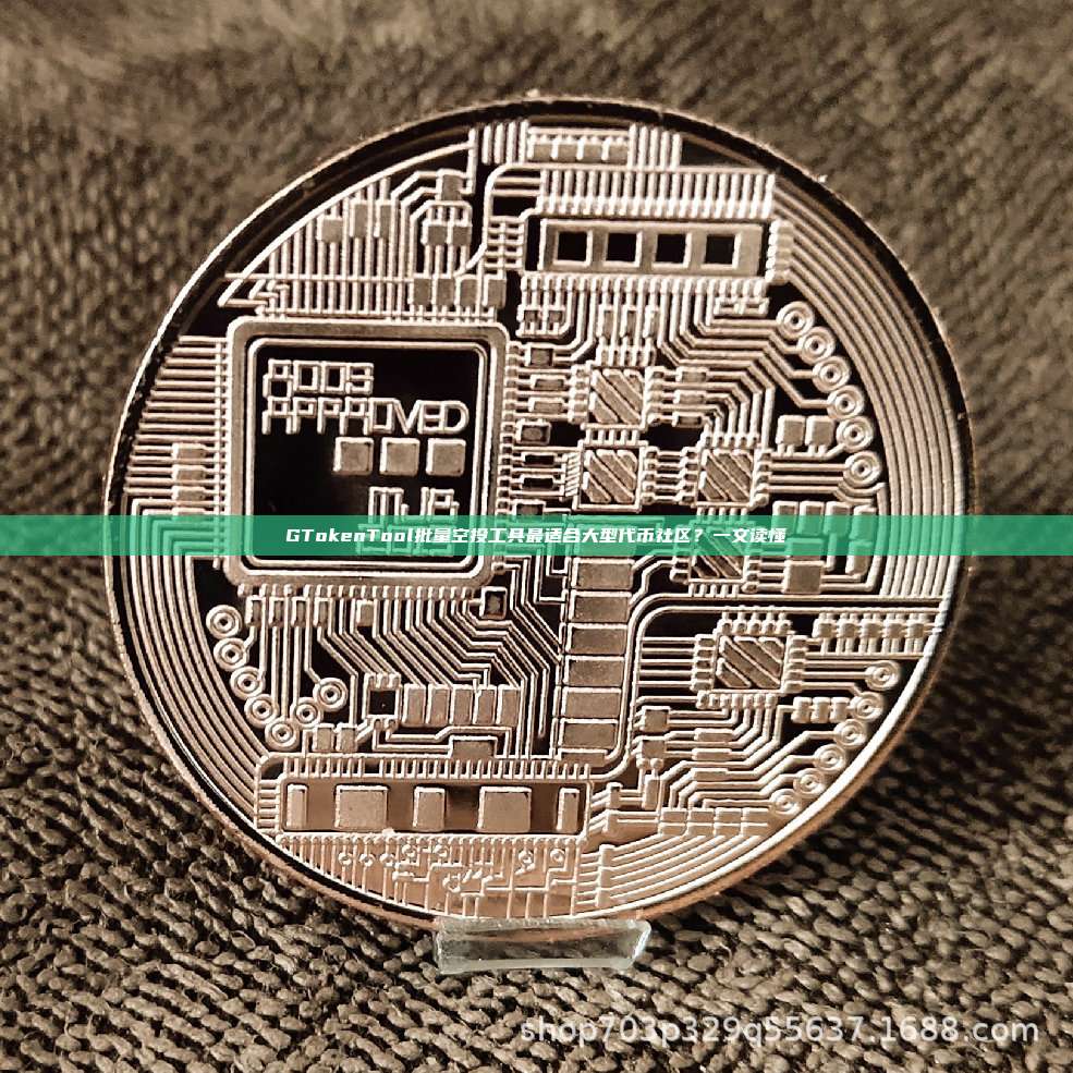 GTokenTool批量空投工具最适合大型代币社区？一文读懂