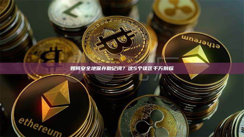 如何安全地保存助记词？这5个误区千万别踩