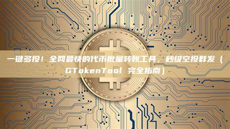 一键多投！全网最快的代币批量转账工具，秒级空投群发（GTokenTool 完全指南）
