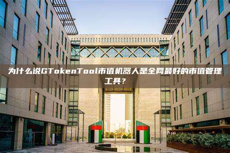 为什么说GTokenTool市值机器人是全网最好的市值管理工具?
