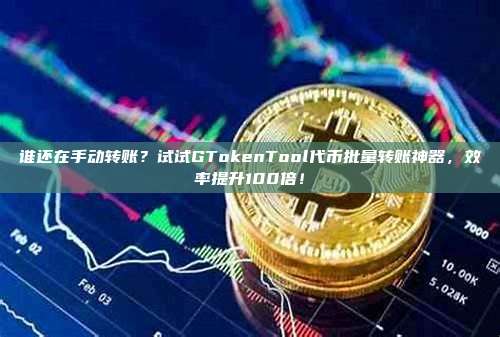 谁还在手动转账？试试GTokenTool代币批量转账神器，效率提升100倍！