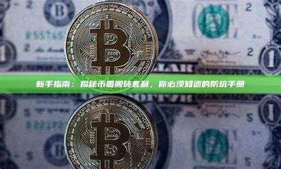 新手指南：揭秘币圈搬砖套利，你必须知道的防坑手册