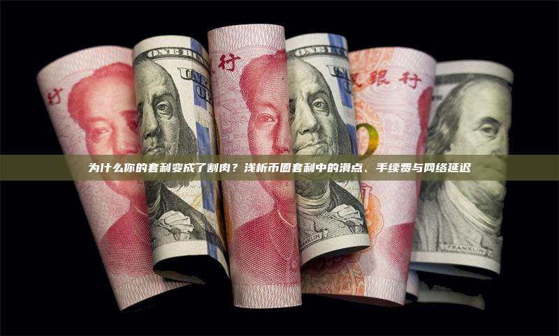 为什么你的套利变成了割肉？浅析币圈套利中的滑点、手续费与网络延迟