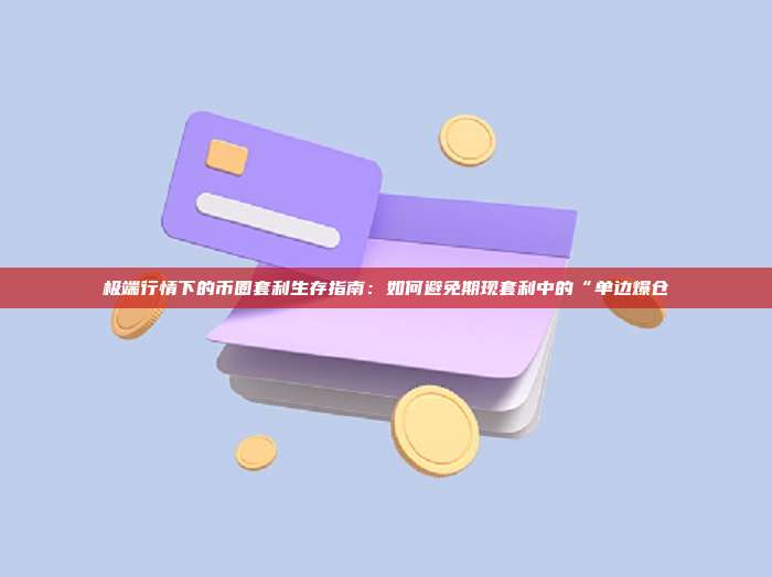 极端行情下的币圈套利生存指南：如何避免期现套利中的“单边爆仓
