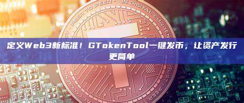 定义Web3新标准！GTokenTool一键发币，让资产发行更简单