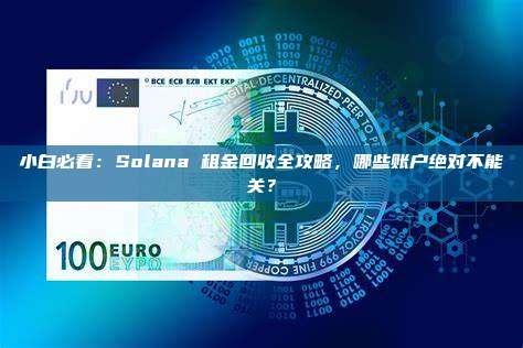 小白必看：Solana 租金回收全攻略，哪些账户绝对不能关？