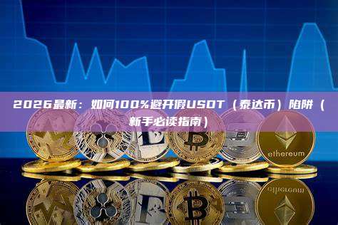 2026最新：如何100%避开假USDT（泰达币）陷阱（新手必读指南）