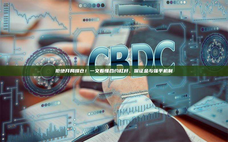 拒绝开局爆仓!一文看懂合约杠杆、保证金与强平机制