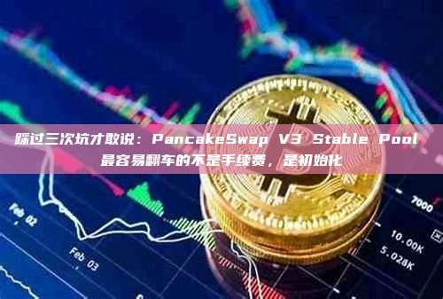 踩过三次坑才敢说：PancakeSwap V3 Stable Pool 最容易翻车的不是手续费，是初始化