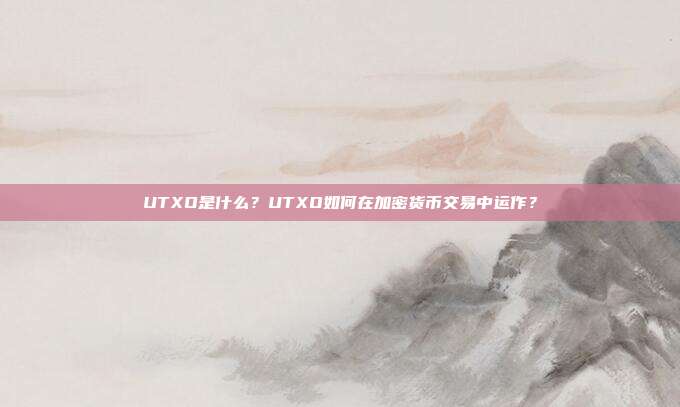 UTXO是什么?UTXO如何在加密货币交易中运作?