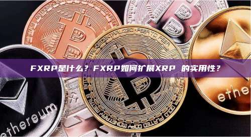 FXRP是什么？FXRP如何扩展XRP 的实用性？