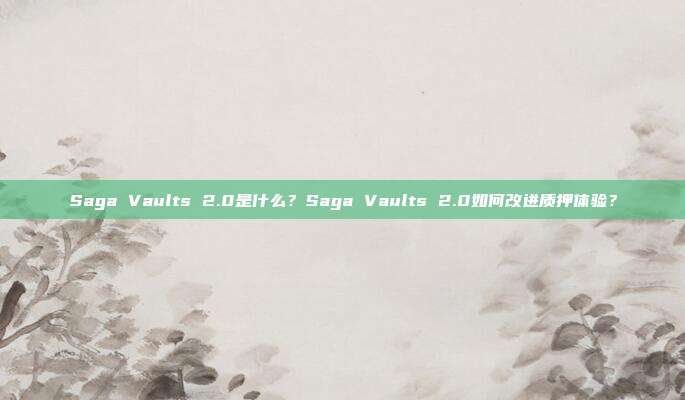 Saga Vaults 2.0是什么?Saga Vaults 2.0如何改进质押体验?